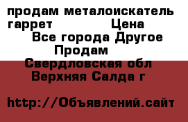 продам металоискатель гаррет evro ace › Цена ­ 20 000 - Все города Другое » Продам   . Свердловская обл.,Верхняя Салда г.